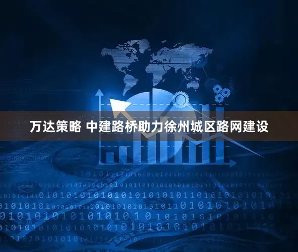 万达策略 中建路桥助力徐州城区路网建设