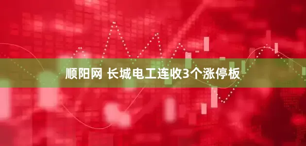 顺阳网 长城电工连收3个涨停板