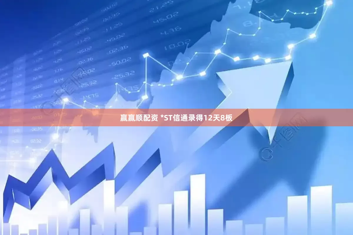 赢赢顺配资 *ST信通录得12天8板
