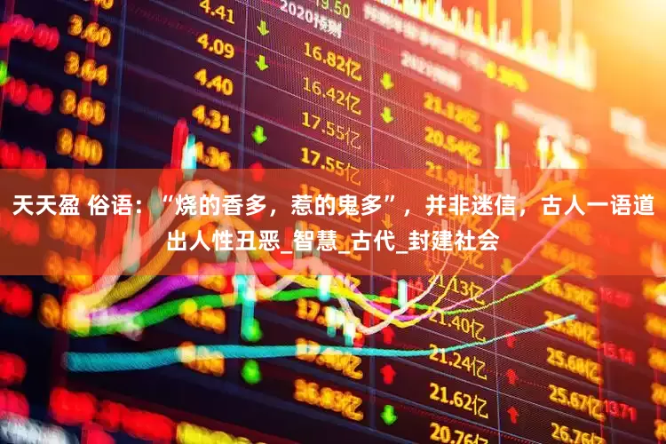 天天盈 俗语：“烧的香多，惹的鬼多”，并非迷信，古人一语道出人性丑恶_智慧_古代_封建社会