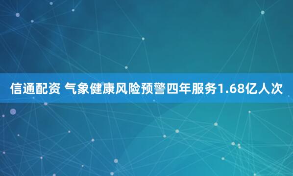 信通配资 气象健康风险预警四年服务1.68亿人次