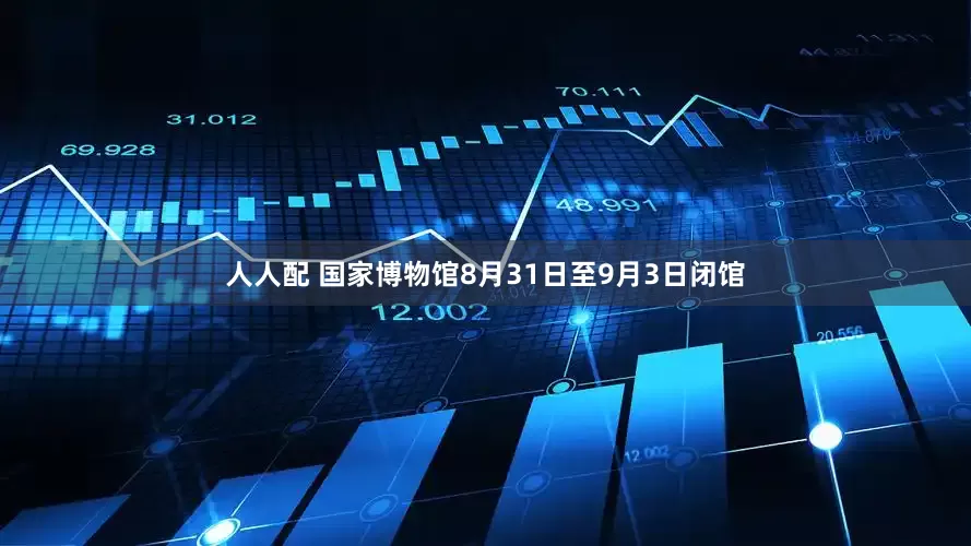 人人配 国家博物馆8月31日至9月3日闭馆