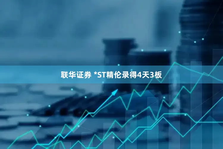联华证券 *ST精伦录得4天3板