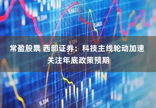 常盈股票 西部证券：科技主线轮动加速 关注年底政策预期