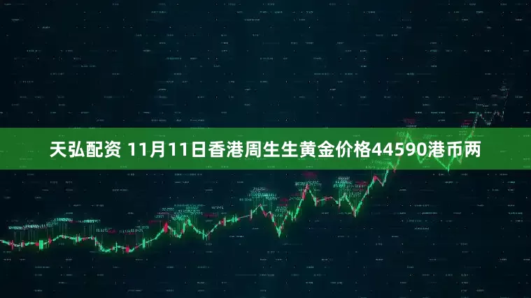 天弘配资 11月11日香港周生生黄金价格44590港币两